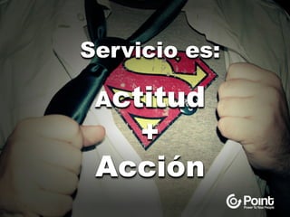 Servicio es:
Actitud
+
Acción
 