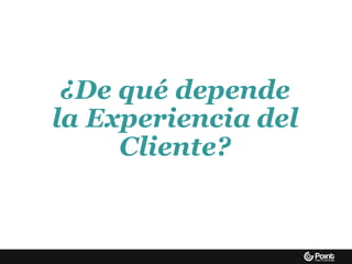 ¿De qué depende
la Experiencia del
Cliente?
 