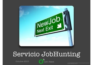 Servicio JobHunting
Octubre 2013

© ILCA ENTERPRISES GROUP S.L. Todos los derechos reservados.
Servicio JobHunting - JH v0.7

 