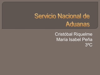 Servicio Nacional de Aduanas Cristóbal Riquelme María Isabel Peña 3ºC 