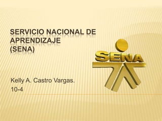 SERVICIO NACIONAL DE
APRENDIZAJE
(SENA)



Kelly A. Castro Vargas.
10-4
 