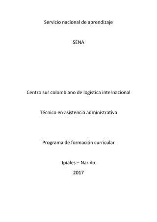 Servicio nacional de aprendizaje
SENA
Centro sur colombiano de logística internacional
Técnico en asistencia administrativa
Programa de formación curricular
Ipiales – Nariño
2017
 
