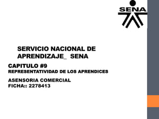 SERVICIO NACIONAL DE
APRENDIZAJE_ SENA
CAPITULO #9
REPRESENTATIVIDAD DE LOS APRENDICES
ASENSORIA COMERCIAL
FICHA:: 2278413
 