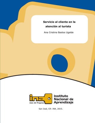 I
Servicio al cliente en la
atención al turista
Ana Cristina Bastos Ugalde
San José, CR: INA, 2015.
 