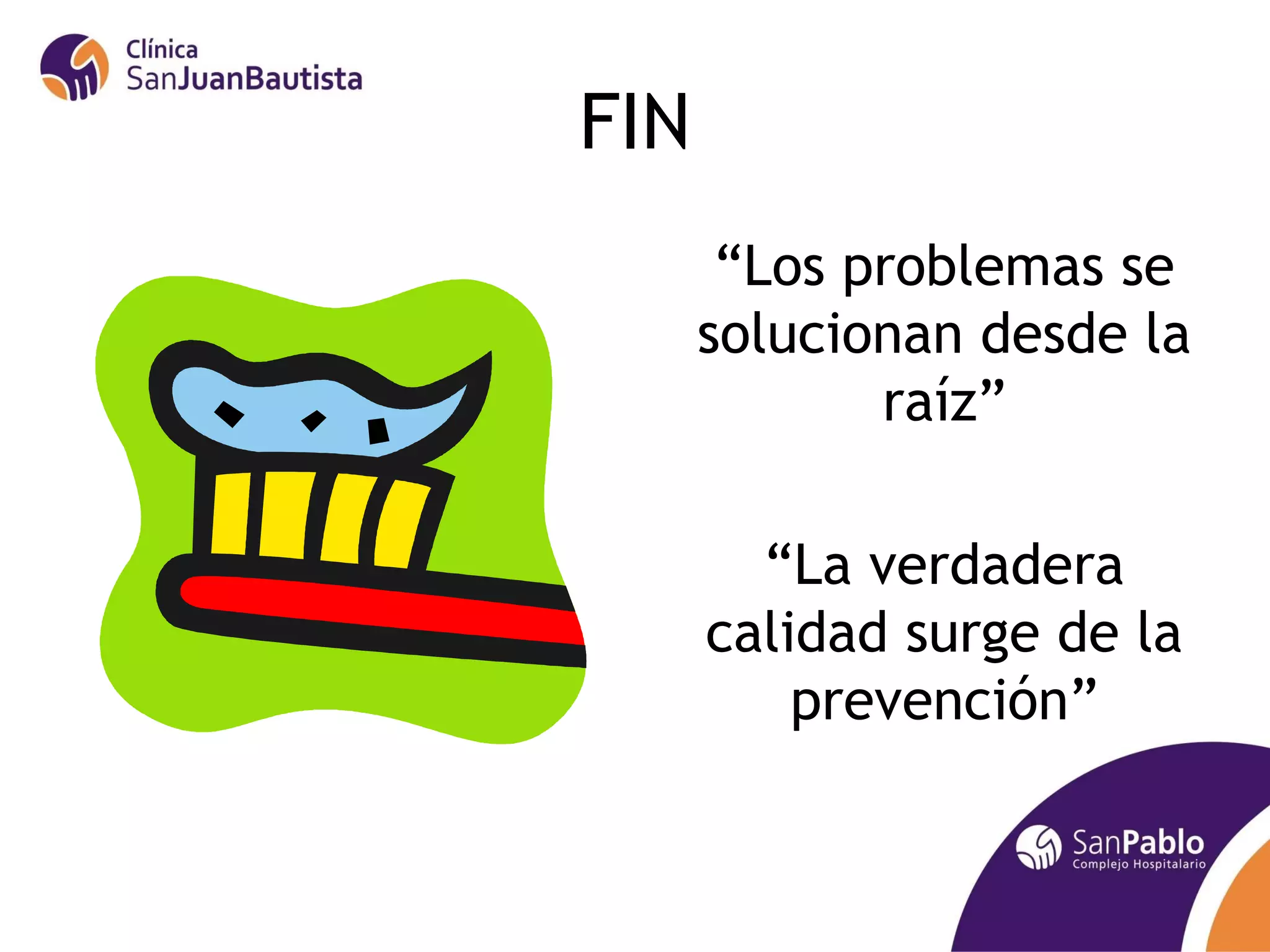 FIN
       “Los problemas se
      solucionan desde la
             raíz”

        “La verdadera
      calidad surge de la
          prevención”
 