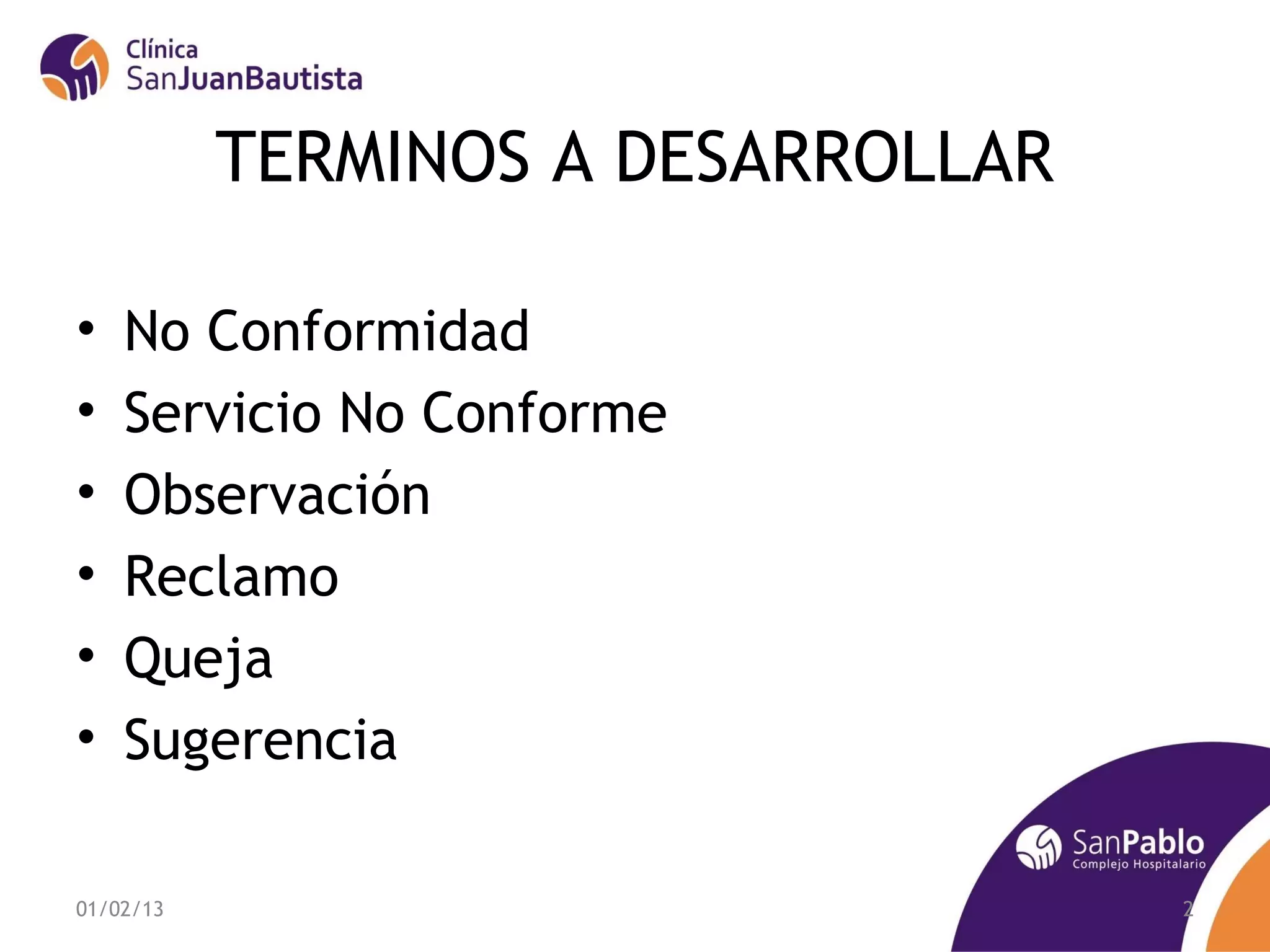 TERMINOS A DESARROLLAR

•   No Conformidad
•   Servicio No Conforme
•   Observación
•   Reclamo
•   Queja
•   Sugerencia

01/02/13                            2
 