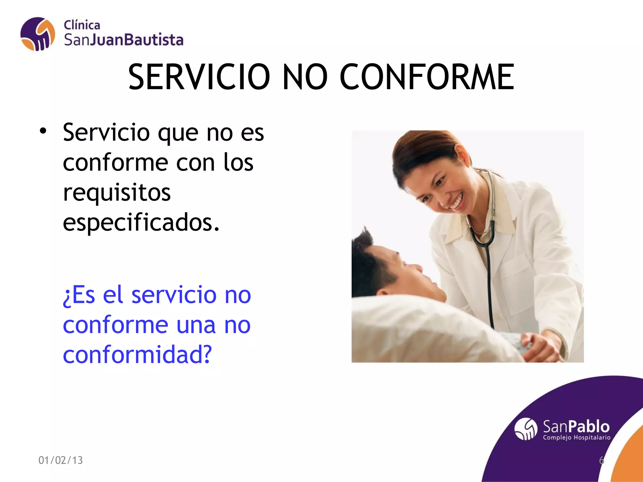 SERVICIO NO CONFORME
• Servicio que no es
  conforme con los
  requisitos
  especificados.

    ¿Es el servicio no
    conforme una no
    conformidad?



01/02/13                          6
 