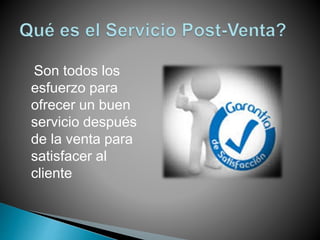 Son todos los
esfuerzo para
ofrecer un buen
servicio después
de la venta para
satisfacer al
cliente