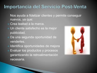 Nos ayuda a fidelizar clientes y permite conseguir
nuevos, ya que:
Crea lealtad a la marca.
Un cliente satisfecho es la mejor
publicidad.
Da una segunda oportunidad de
venderles.
Identifica oportunidades de mejora
Evaluar los productos y procesos
garantizando la retroalimentación
necesaria.