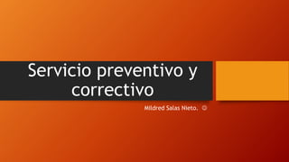 Servicio preventivo y
correctivo
Mildred Salas Nieto. 
 