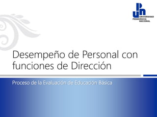 Desempeño de Personal con
funciones de Dirección
Proceso de la Evaluación de Educación Básica
 