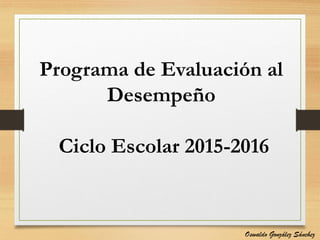 Programa de Evaluación al
Desempeño
Ciclo Escolar 2015-2016
Oswaldo González Sánchez
 