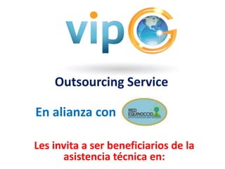 Outsourcing Service
En alianza con
Les invita a ser beneficiarios de la
asistencia técnica en:
 