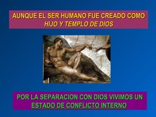 AUNQUE EL SER HUMANO FUE CREADO COMO
        HIJO Y TEMPLO DE DIOS




 POR LA SEPARACION CON DIOS VIVIMOS UN
     ESTADO DE CONFLICTO INTERNO
 