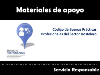 Materiales de apoyo
Código de Buenas Prácticas
Profesionales del Sector Hostelero
Servicio Responsable
 