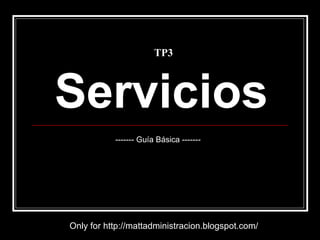 Servicios Only for http://mattadministracion.blogspot.com/ ------- Guía Básica ------- TP3 