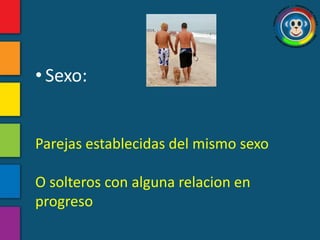 • Sexo:


Parejas establecidas del mismo sexo

O solteros con alguna relacion en
progreso
 