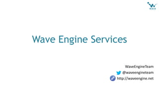 WaveEngineTeam
@waveengineteam
http://waveengine.net
Wave Engine Services
 