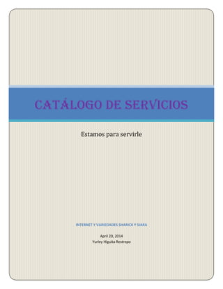 1
INTERNET Y VARIEDADES SHARICK Y SIARA
April 20, 2014
Yurley Higuita Restrepo
Catálogo de servicios
Estamos para servirle
 