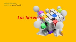 Los Servicios
Recursos Educativos
del profesor José R. Torres B.
 