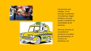 Las personas que
trabajan en los
servicios no obtienen
ni trasforman ningún
producto, sino que
ayudan a satisfacer las
nec...
