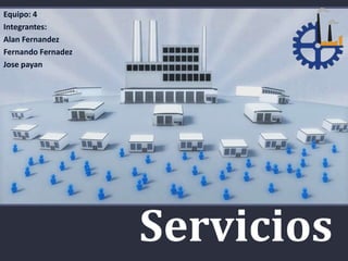 Servicios
Equipo: 4
Integrantes:
Alan Fernandez
Fernando Fernadez
Jose payan
 