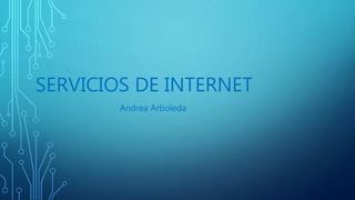 SERVICIOS DE INTERNET
Andrea Arboleda
 