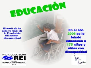 En el año  2006  se le brindó educación a  175  niños y niñas con discapacidad 