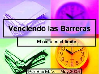 Venciendo las Barreras El cielo es el límite Por Eric M. V.  May,2005 