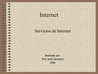 Internet Servicios de Internet Realizado por: Prof. Silvia Iarmusch 2006 