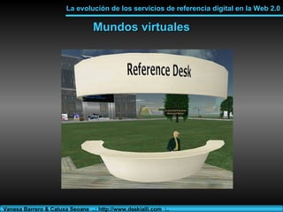 Mundos virtuales La evolución de los servicios de referencia digital en la Web 2.0 Vanesa Barrero & Catuxa Seoane  ..: htt...