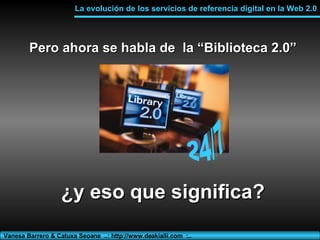 Pero ahora se habla de  la “Biblioteca 2.0” ¿y eso que significa? La evolución de los servicios de referencia digital en l...