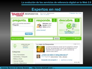 Expertos en red La evolución de los servicios de referencia digital en la Web 2.0 Vanesa Barrero & Catuxa Seoane  ..: http...