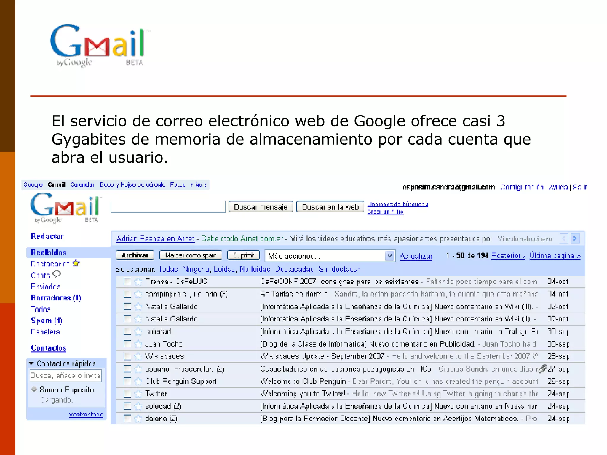 El servicio de correo electrónico web de Google ofrece casi 3 Gygabites de memoria de almacenamiento por cada cuenta que abra el usuario.  