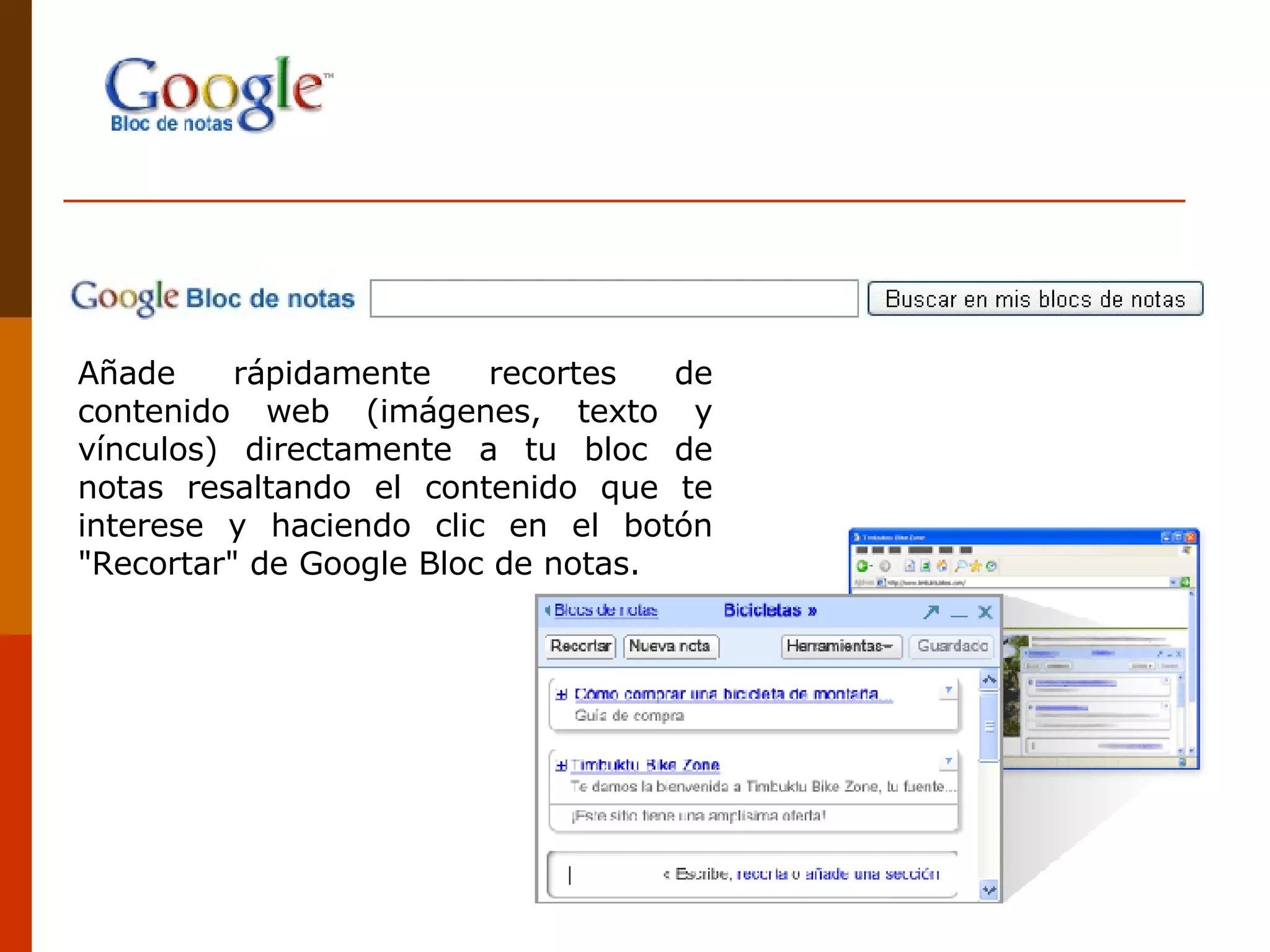 Añade rápidamente recortes de contenido web (imágenes, texto y vínculos) directamente a tu bloc de notas resaltando el contenido que te interese y haciendo clic en el botón "Recortar" de Google Bloc de notas.  