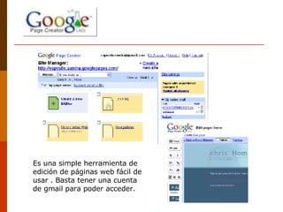 Es una simple herramienta de edición de páginas web fácil de usar . Basta tener una cuenta de gmail para poder acceder.  