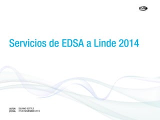 Servicios de EDSA a Linde 2014

AUTOR
FECHA:
:

SILVANO SOTTILE
27 DE NOVIEMBRE 2013

 