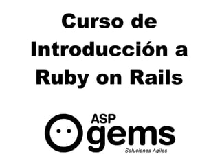 Curso de
Introducción a
 Ruby on Rails


           diciembre 2010
 