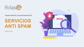 SERVICIOS
ANTI SPAM
Aclass Internet y Comunicaciones SL
aclass.es
 