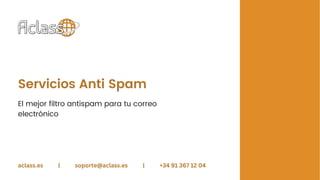 Servicios Anti Spam
El mejor filtro antispam para tu correo
electrónico
aclass.es | soporte@aclass.es | +34 91 367 12 04
 