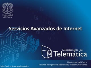Servicios Avanzados de Internet
http://web.unicauca.edu.co/dtm
 