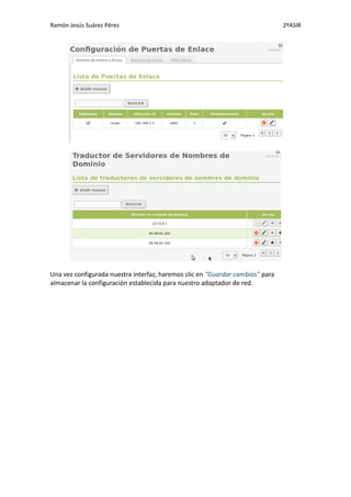 Ramón Jesús Suárez Pérez                                                       2ºASIR




Una vez configurada nuestra interfaz, haremos clic en “Guardar cambios” para
almacenar la configuración establecida para nuestro adaptador de red.
 