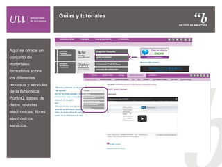 Guías y tutoriales
Aquí se ofrece un
conjunto de
materiales
formativos sobre
los diferentes
recursos y servicios
de la Bib...