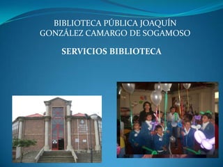 BIBLIOTECA PÚBLICA JOAQUÍN GONZÁLEZ CAMARGO DE SOGAMOSO SERVICIOS BIBLIOTECA    ARQUITECTO JAVIER ENRIQUE CAMARGO ALCALDE MUNICIPAL 