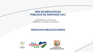 RED DE BIBLIOTECAS
PÚBLICAS DE SANTIAGO CALI
Subsecretaría de Patrimonio,
Bibliotecas e Infraestructura Cultural
SERVICIOS BIBLIOTECARIOS
 