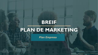 BREIF
PLAN DE MARKETING
Plan Empresa
 