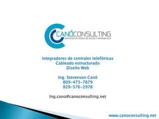 Integradores de centrales telefónicas
Cableado estructurado
Diseño Web
Ing. Stevenson Canó
809-473-7879
829-576-2978
Ing.cano@canoconsulting.net
www.canoconsulting.net
 