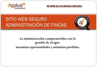 MI WEB ES UN MUNDO SEGURO

SITIO WEB SEGURO
ADMINISTRACIÓN DE FINCAS
La administración comprometidas con la
gestión de riesgos
maximiza oportunidades y minimiza pérdidas.

 