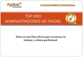 TU RECONOCIMIENTO PROFESIONAL

TOP ORO
ADMINISTRADORES DE FINCAS

Entra en una lista selecta que reconozca tu
trabajo y cultura profesional

 