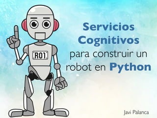 Servicios
Cognitivos
para construir un
robot en Python
Javi Palanca
 